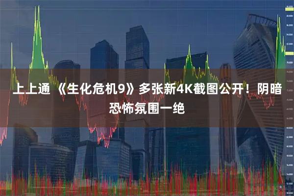 上上通 《生化危机9》多张新4K截图公开！阴暗恐怖氛围一绝