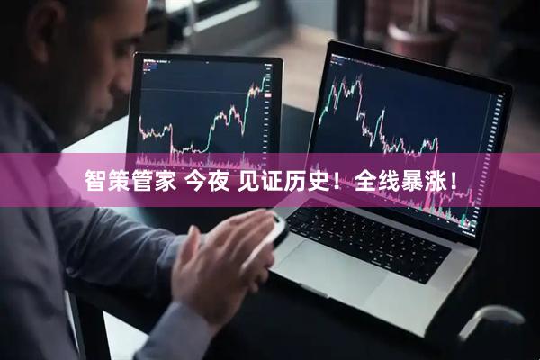 智策管家 今夜 见证历史！全线暴涨！
