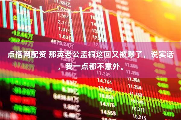 点搭网配资 那英老公孟桐这回又被曝了，说实话，我一点都不意外。