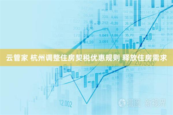云管家 杭州调整住房契税优惠规则 释放住房需求