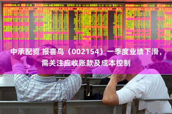 中承配资 报喜鸟（002154）一季度业绩下滑，需关注应收账款及成本控制