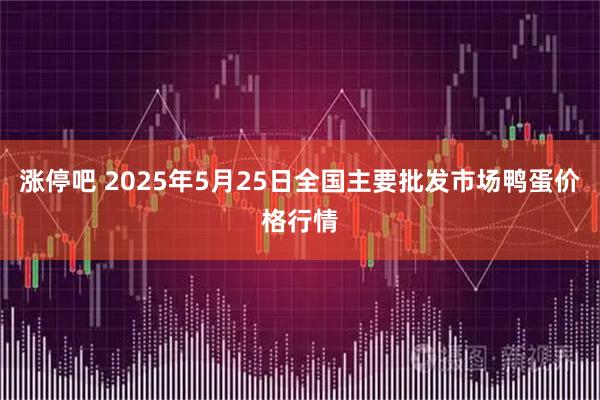 涨停吧 2025年5月25日全国主要批发市场鸭蛋价格行情
