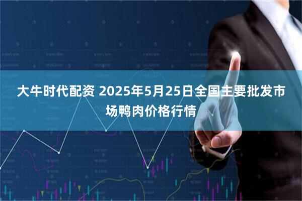 大牛时代配资 2025年5月25日全国主要批发市场鸭肉价格行情