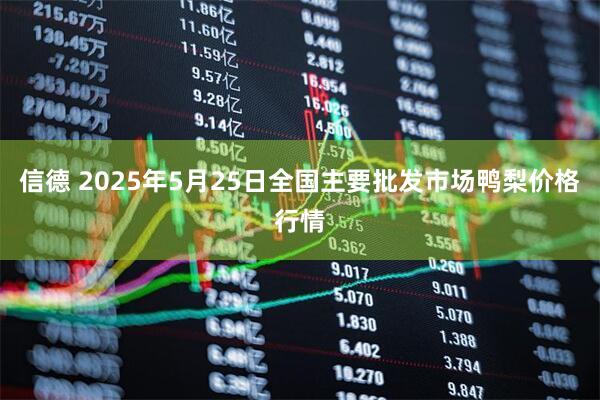 信德 2025年5月25日全国主要批发市场鸭梨价格行情