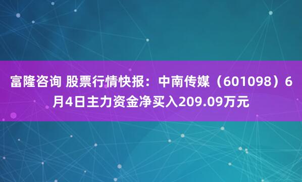 富隆咨询 股票行情快报：中南传媒（601098）6月4日主力资金净买入209.09万元