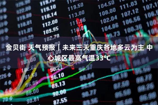 金贝街 天气预报｜未来三天重庆各地多云为主 中心城区最高气温33℃