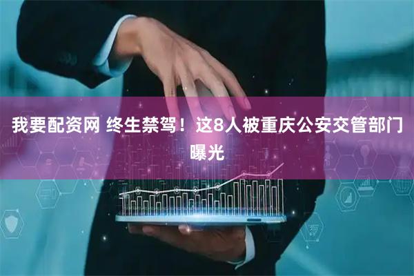 我要配资网 终生禁驾！这8人被重庆公安交管部门曝光
