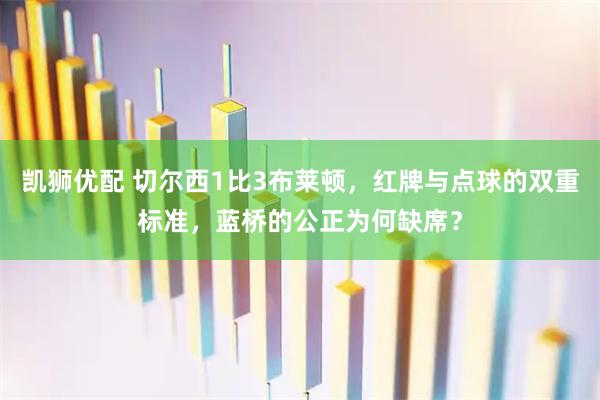 凯狮优配 切尔西1比3布莱顿，红牌与点球的双重标准，蓝桥的公正为何缺席？
