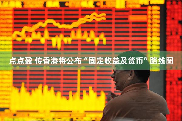 点点盈 传香港将公布“固定收益及货币”路线图