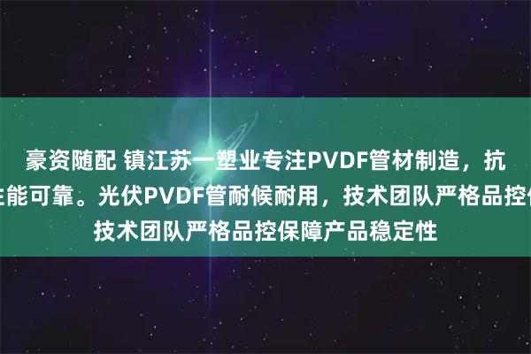 豪资随配 镇江苏一塑业专注PVDF管材制造，抗静电抗紫外线性能可靠。光伏PVDF管耐候耐用，技术团队严格品控保障产品稳定性