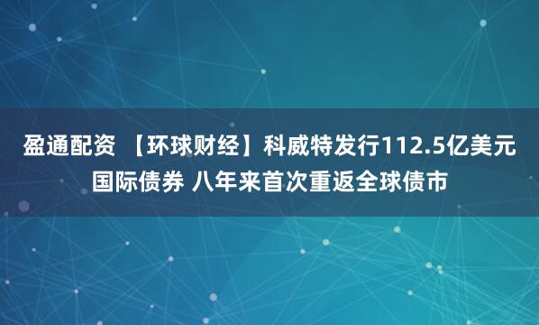 盈通配资 【环球财经】科威特发行112.5亿美元国际债券 八年来首次重返全球债市