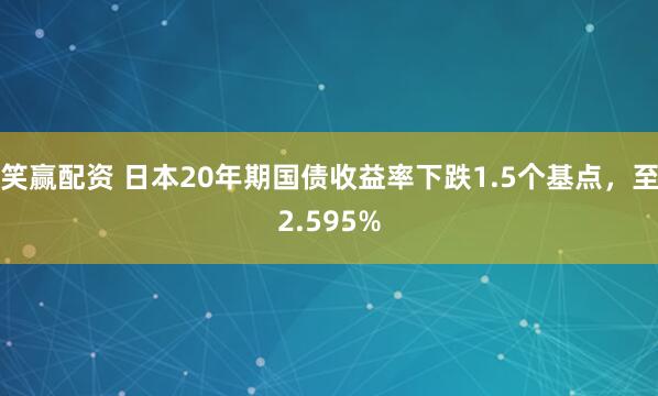 笑赢配资 日本20年期国债收益率下跌1.5个基点，至2.595%