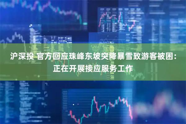 沪深投 官方回应珠峰东坡突降暴雪致游客被困：正在开展接应服务工作