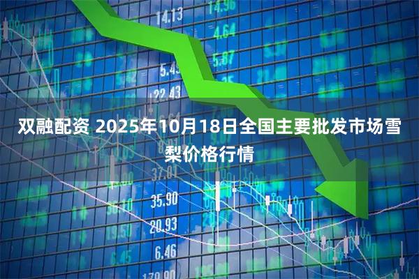 双融配资 2025年10月18日全国主要批发市场雪梨价格行情
