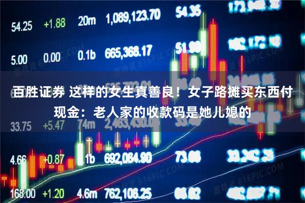 百胜证券 这样的女生真善良！女子路摊买东西付现金：老人家的收款码是她儿媳的