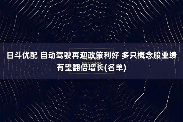 日斗优配 自动驾驶再迎政策利好 多只概念股业绩有望翻倍增长(名单)