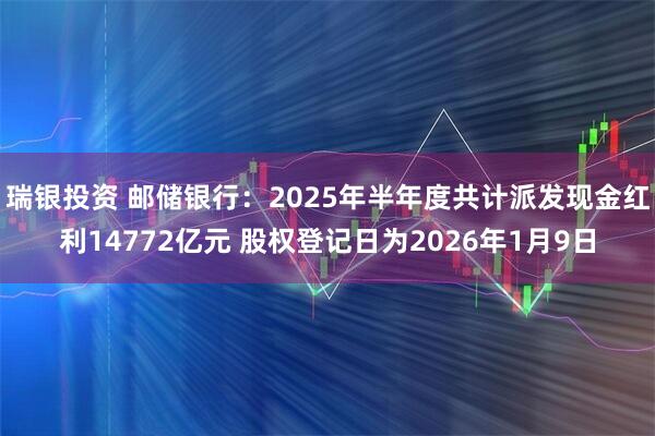 瑞银投资 邮储银行：2025年半年度共计派发现金红利14772亿元 股权登记日为2026年1月9日
