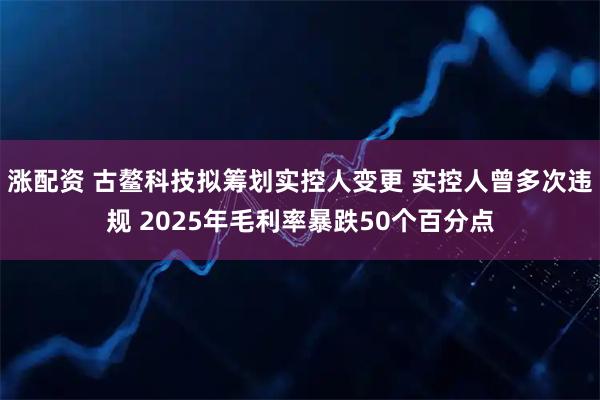 涨配资 古鳌科技拟筹划实控人变更 实控人曾多次违规 2025年毛利率暴跌50个百分点