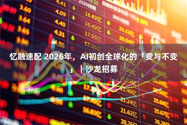忆融速配 2026年,AI初创全球化的「变与不变」|沙龙招募